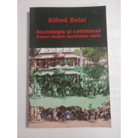  Sociologia  si  cotidianul  Eseuri despre societatea reala - Alfred  BULAI (autograf si dedicatie) 